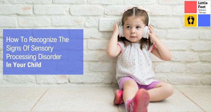 How To Recognize The Signs Of Sensory Processing Disorder In Your Child | Little Feet Therapy | Pediatric Therapy Clinics
