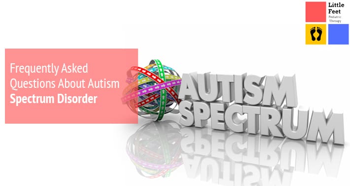Frequently Asked Questions About Autism Spectrum Disorder | Little Feet Pediatric Occupational Therapy Pediatric Speech Therapy Clinic Washington DC, Charlotte NC, Raleigh NC, St Louis MO