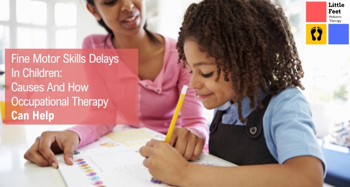 Fine Motor Skills Delays In Children: Causes And How Occupational Therapy Can Help | Little Feet Therapy | Pediatric Occupational Therapists